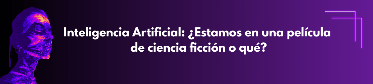 Banner del blog Inteligencia artifical: Estamos en una pelicula de ciencia ficcion o que
